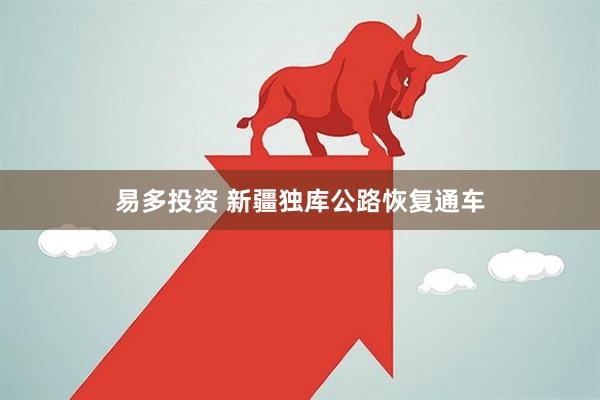 易多投资 新疆独库公路恢复通车