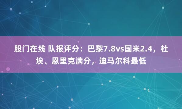 股门在线 队报评分：巴黎7.8vs国米2.4，杜埃、恩里克满分，迪马尔科最低