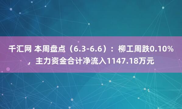 千汇网 本周盘点（6.3-6.6）：柳工周跌0.10%，主力资金合计净流入1147.18万元