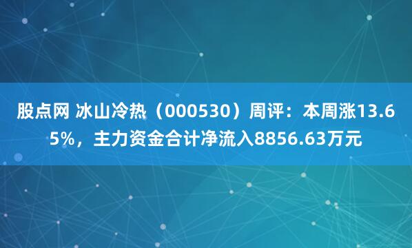 股点网 冰山冷热（000530）周评：本周涨13.65%，主力资金合计净流入8856.63万元
