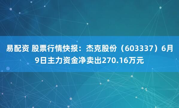 易配资 股票行情快报：杰克股份（603337）6月9日主力资金净卖出270.16万元