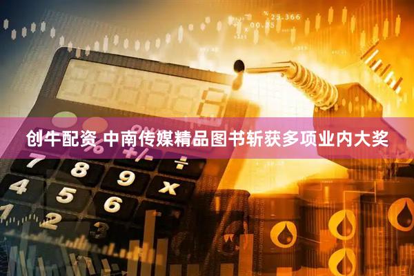 创牛配资 中南传媒精品图书斩获多项业内大奖