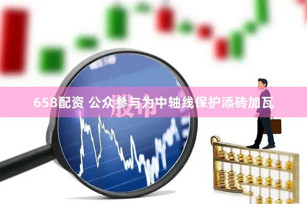 658配资 公众参与为中轴线保护添砖加瓦