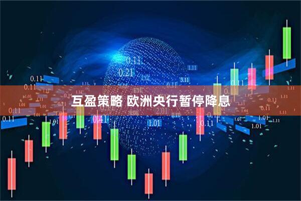 互盈策略 欧洲央行暂停降息