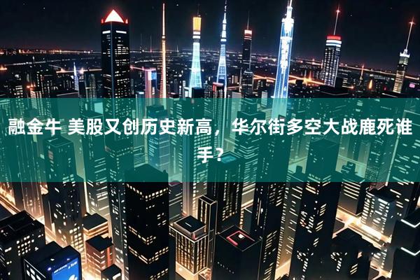 融金牛 美股又创历史新高，华尔街多空大战鹿死谁手？