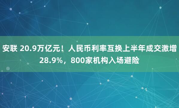 安联 20.9万亿元！人民币利率互换上半年成交激增28.9%，800家机构入场避险