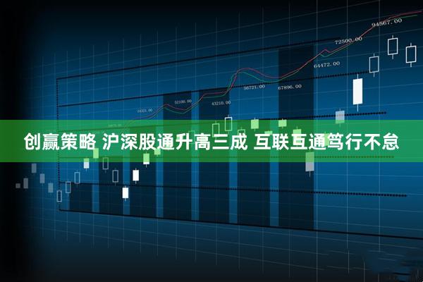 创赢策略 沪深股通升高三成 互联互通笃行不怠