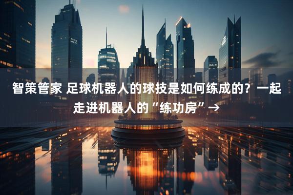 智策管家 足球机器人的球技是如何练成的？一起走进机器人的“练功房”→