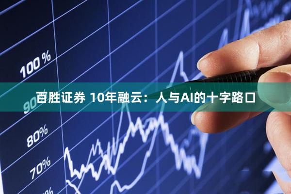 百胜证券 10年融云：人与AI的十字路口
