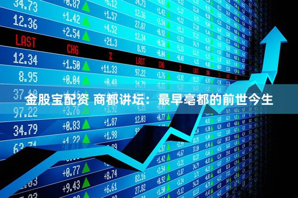 金股宝配资 商都讲坛：最早亳都的前世今生