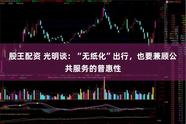 股王配资 光明谈：“无纸化”出行，也要兼顾公共服务的普惠性