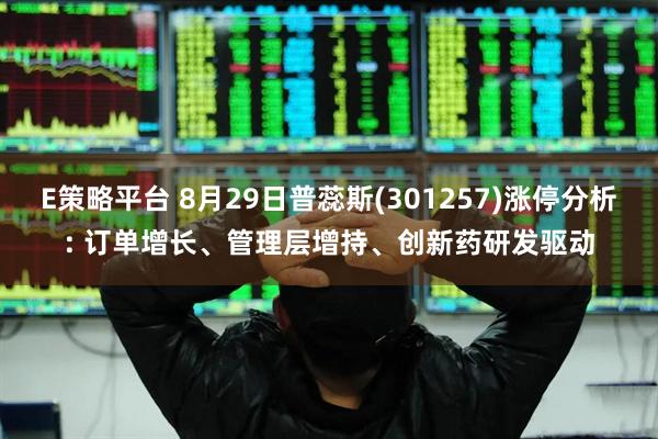 E策略平台 8月29日普蕊斯(301257)涨停分析: 订单增长、管理层增持、创新药研发驱动