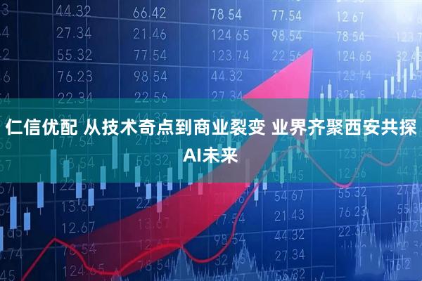 仁信优配 从技术奇点到商业裂变 业界齐聚西安共探AI未来