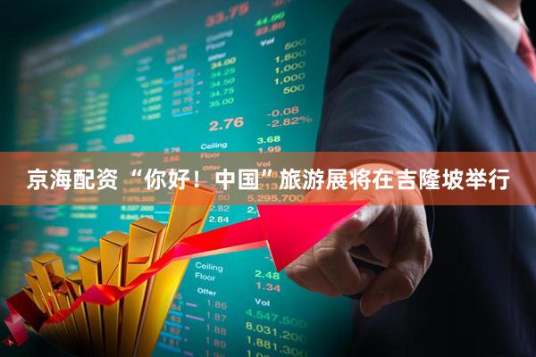 京海配资 “你好！中国”旅游展将在吉隆坡举行