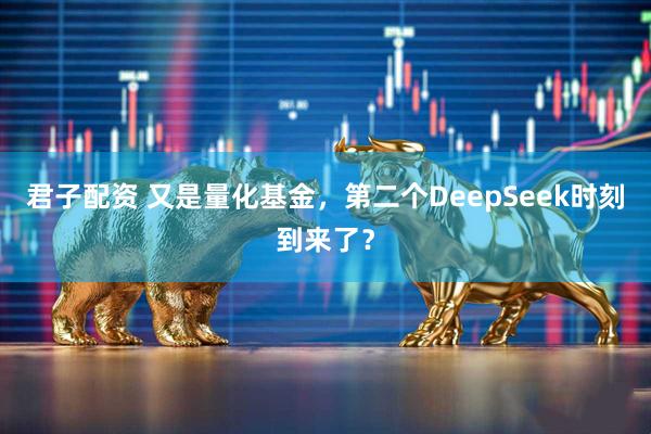 君子配资 又是量化基金，第二个DeepSeek时刻到来了？